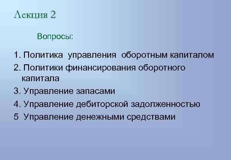 Лекция 2 Вопросы: 1. Политика управления оборотным капиталом 2. Политики финансирования оборотного капитала 3.