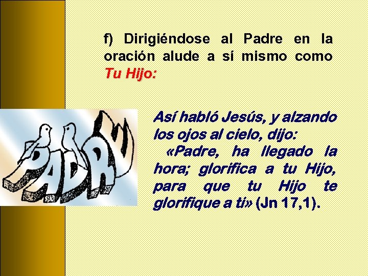 f) Dirigiéndose al Padre en la oración alude a sí mismo como Tu Hijo: