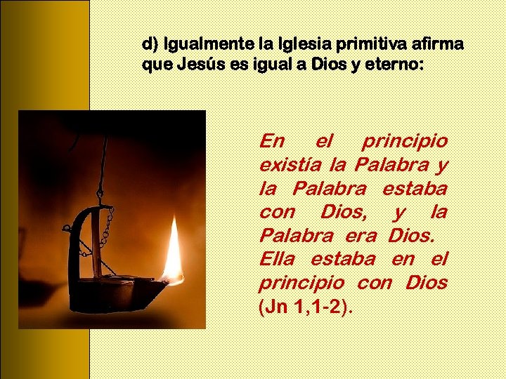 d) Igualmente la Iglesia primitiva afirma que Jesús es igual a Dios y eterno: