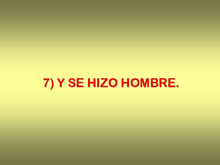 7) Y SE HIZO HOMBRE. 