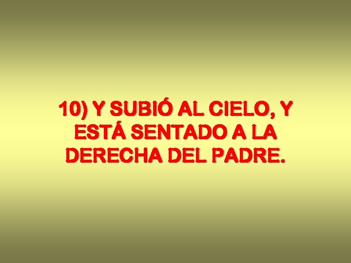 10) Y SUBIÓ AL CIELO, Y ESTÁ SENTADO A LA DERECHA DEL PADRE. 