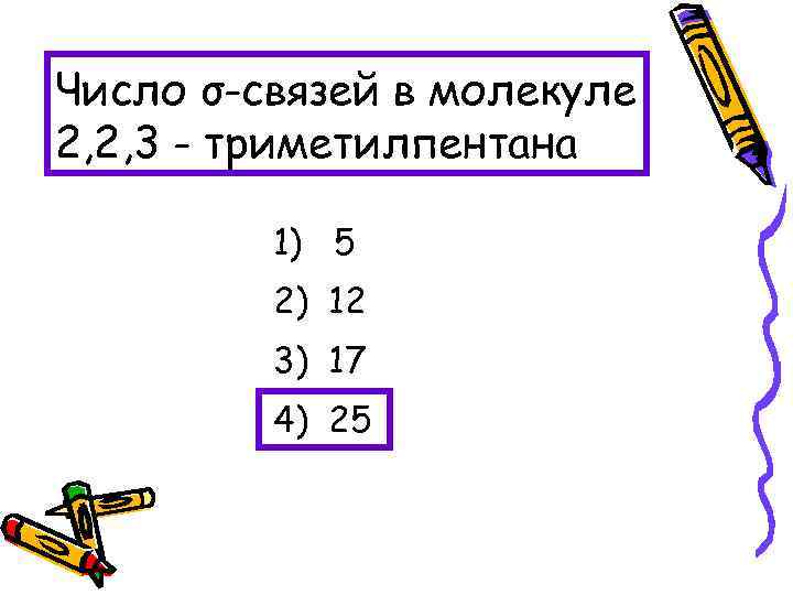 Число σ-связей в молекуле 2, 2, 3 - триметилпентана 1) 5 2) 12 3)