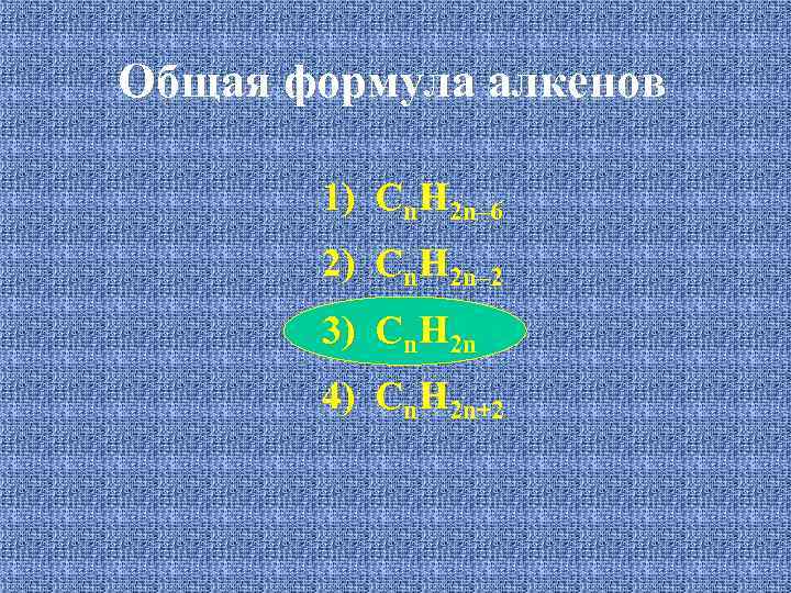 Общая формула алкенов 1) Сn. H 2 n– 6 2) Cn. H 2 n–