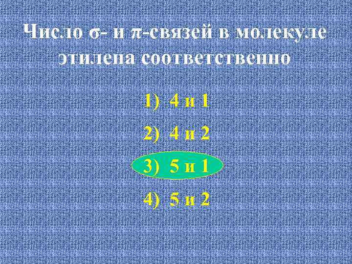 Число σ- и π-связей в молекуле этилена соответственно 1) 4 и 1 2) 4