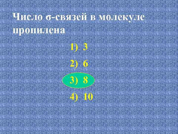 Число σ-связей в молекуле пропилена 1) 3 2) 6 3) 8 4) 10 