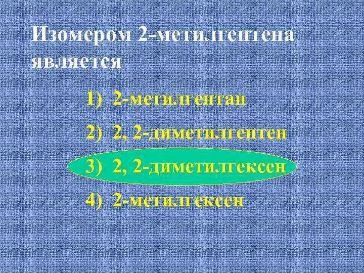 Изомером 2 -метилгептена является 1) 2 -метилгептан 2) 2, 2 -диметилгептен 3) 2, 2