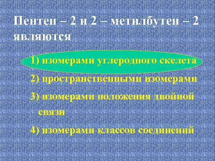 Пентен – 2 и 2 – метилбутен – 2 являются 1) изомерами углеродного скелета