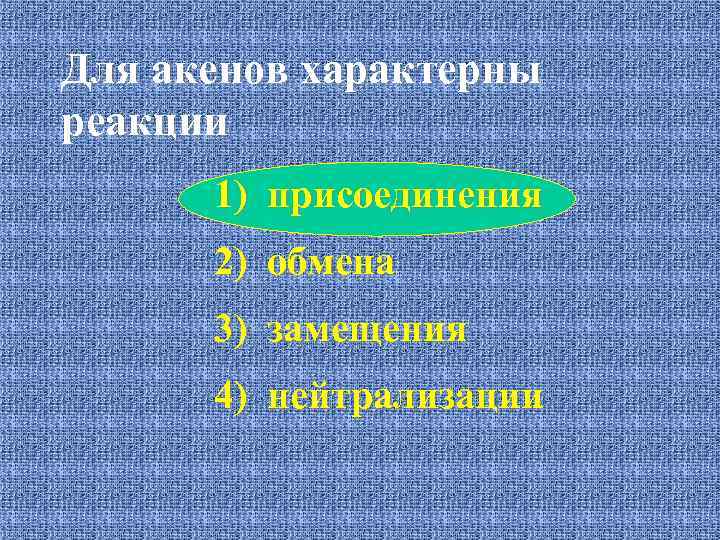 Для акенов характерны реакции 1) присоединения 2) обмена 3) замещения 4) нейтрализации 