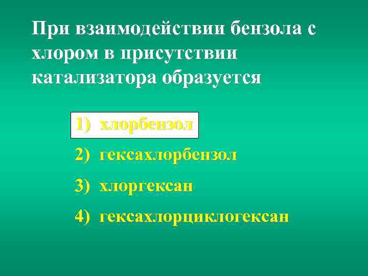 При взаимодействии бензола с хлором в присутствии катализатора образуется 1) хлорбензол 2) гексахлорбензол 3)