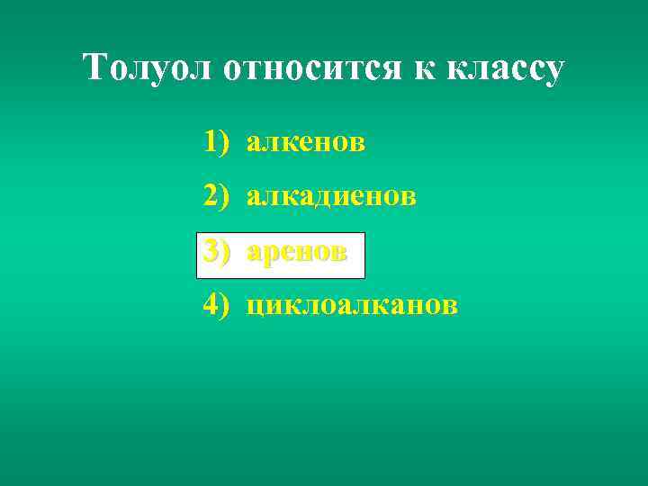 Толуол относится к классу 1) алкенов 2) алкадиенов 3) аренов 4) циклоалканов 