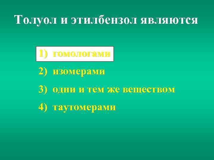 Толуол и этилбензол являются 1) гомологами 2) изомерами 3) одни и тем же веществом