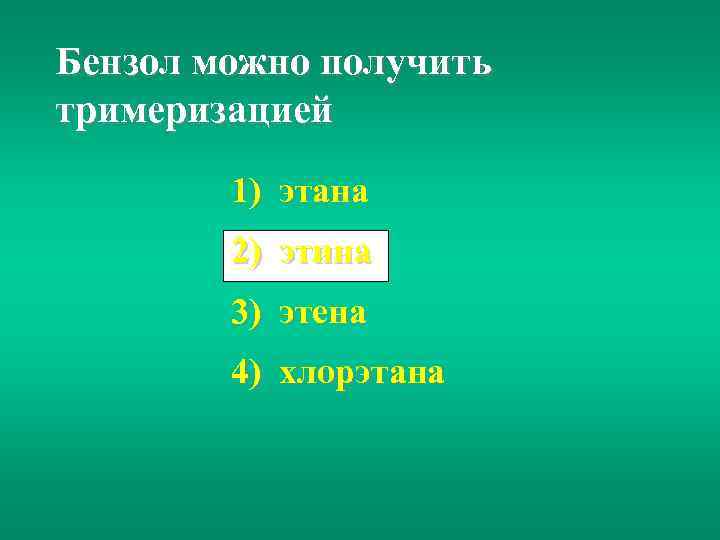 Бензол можно получить тримеризацией 1) этана 2) этина 3) этена 4) хлорэтана 