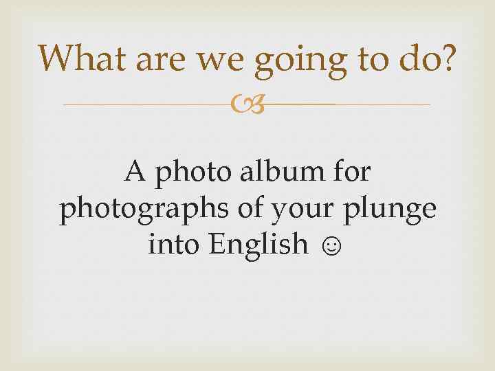 What are we going to do? A photo album for photographs of your plunge