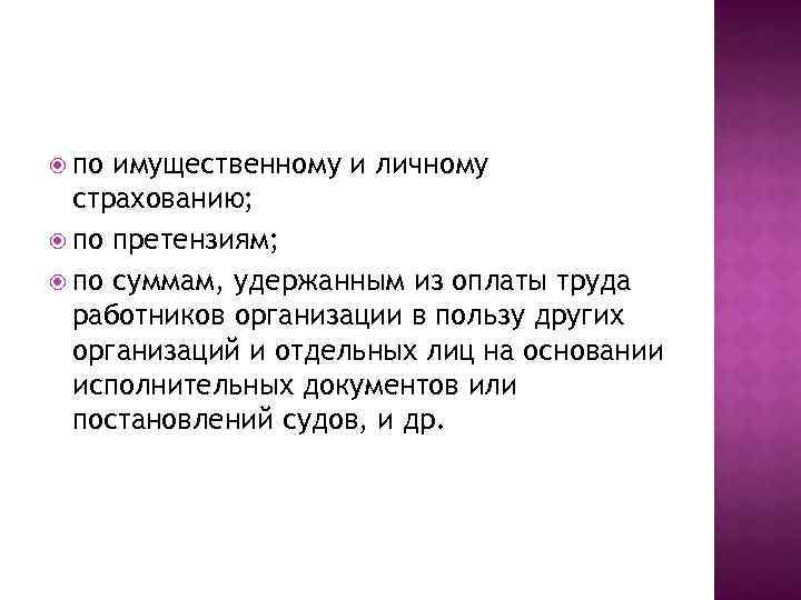  по имущественному и личному страхованию; по претензиям; по суммам, удержанным из оплаты труда