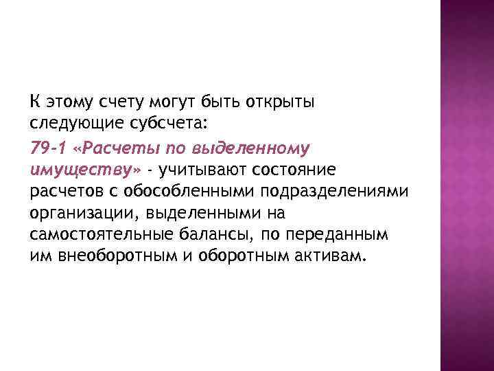 К этому счету могут быть открыты следующие субсчета: 79 -1 «Расчеты по выделенному имуществу»