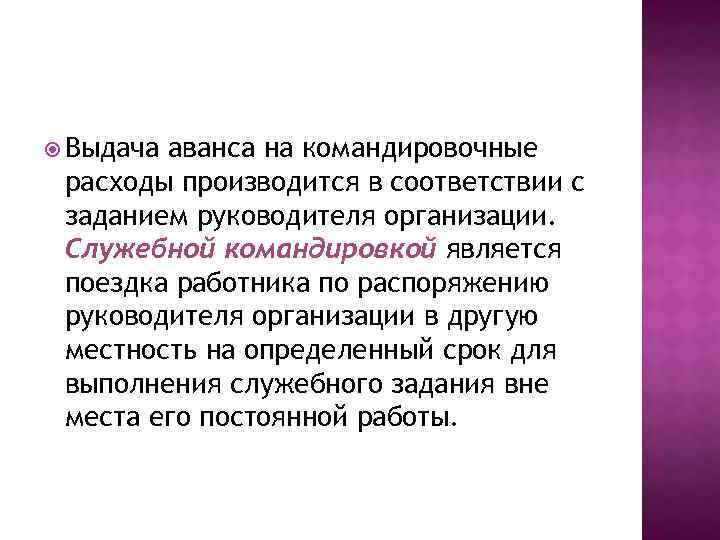  Выдача аванса на командировочные расходы производится в соответствии с заданием руководителя организации. Служебной