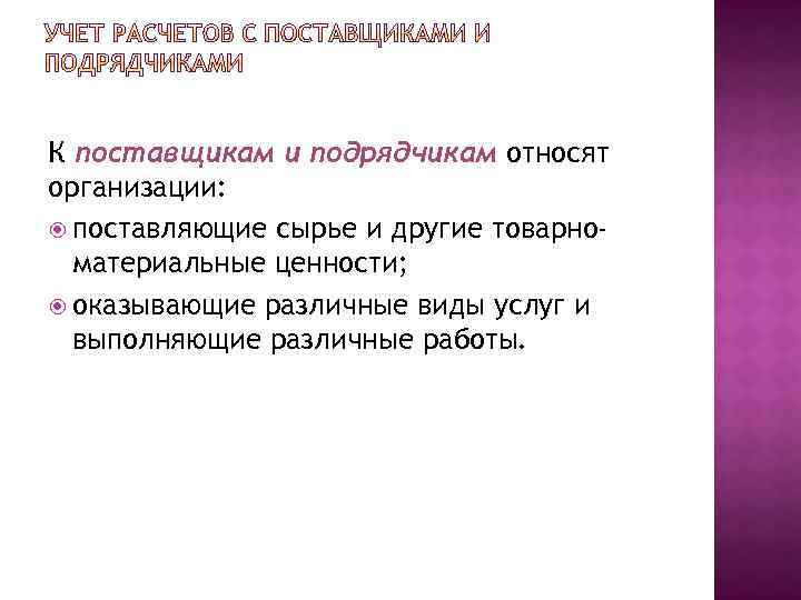 К поставщикам и подрядчикам относят организации: поставляющие сырье и другие товарноматериальные ценности; оказывающие различные