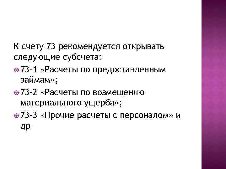 К счету 73 рекомендуется открывать следующие субсчета: 73 -1 «Расчеты по предоставленным займам» ;