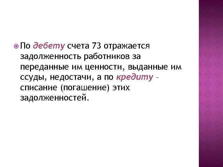  По дебету счета 73 отражается задолженность работников за переданные им ценности, выданные им