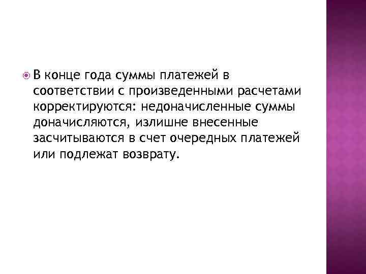  В конце года суммы платежей в соответствии с произведенными расчетами корректируются: недоначисленные суммы