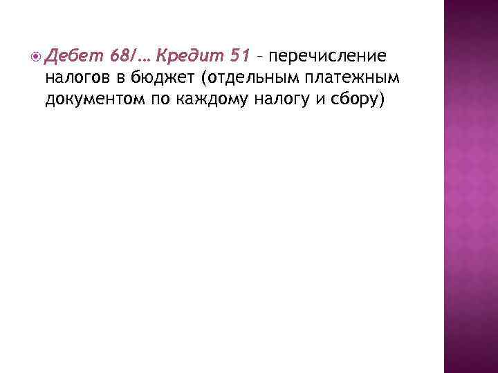  Дебет 68/… Кредит 51 – перечисление налогов в бюджет (отдельным платежным документом по