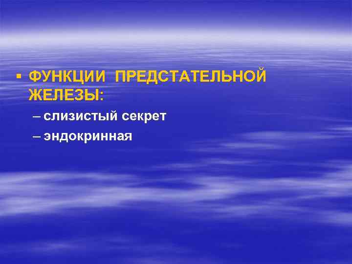 § ФУНКЦИИ ПРЕДСТАТЕЛЬНОЙ ЖЕЛЕЗЫ: – слизистый секрет – эндокринная 