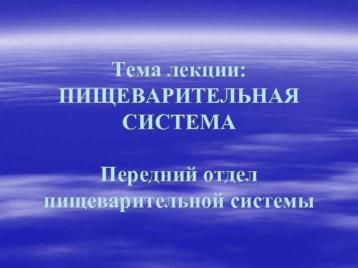 Тема лекции: ПИЩЕВАРИТЕЛЬНАЯ СИСТЕМА Передний отдел пищеварительной системы 