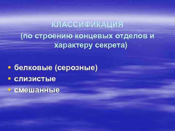 КЛАССИФИКАЦИЯ (по строению концевых отделов и характеру секрета) § белковые (серозные) § слизистые §