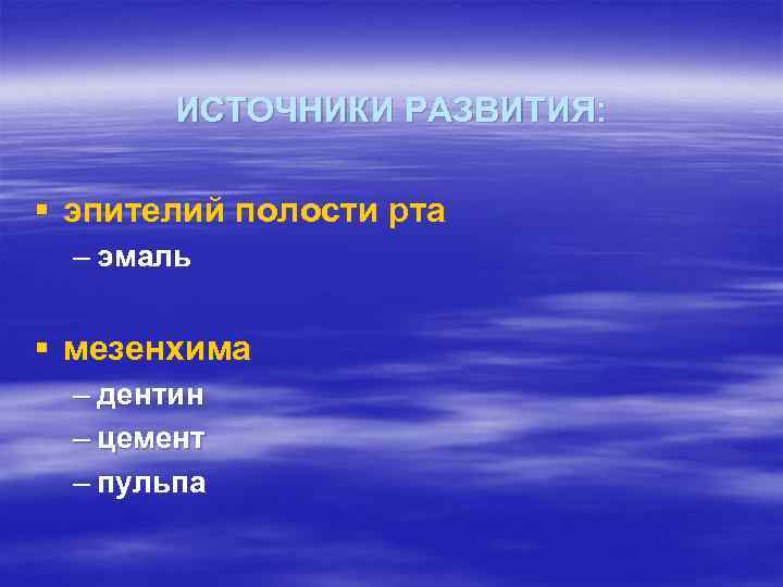 ИСТОЧНИКИ РАЗВИТИЯ: § эпителий полости рта – эмаль § мезенхима – дентин – цемент