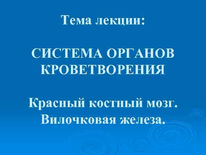 Тема лекции: СИСТЕМА ОРГАНОВ КРОВЕТВОРЕНИЯ Красный костный мозг. Вилочковая железа. 