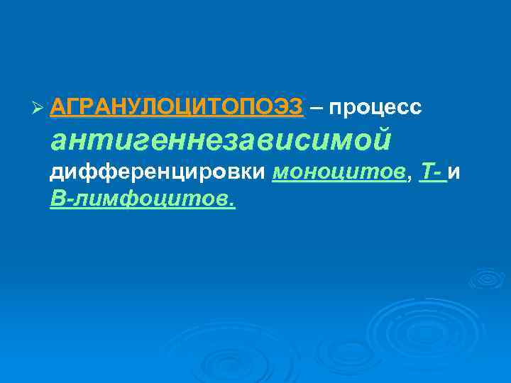 Ø АГРАНУЛОЦИТОПОЭЗ – процесс антигеннезависимой дифференцировки моноцитов, Т- и В-лимфоцитов. 