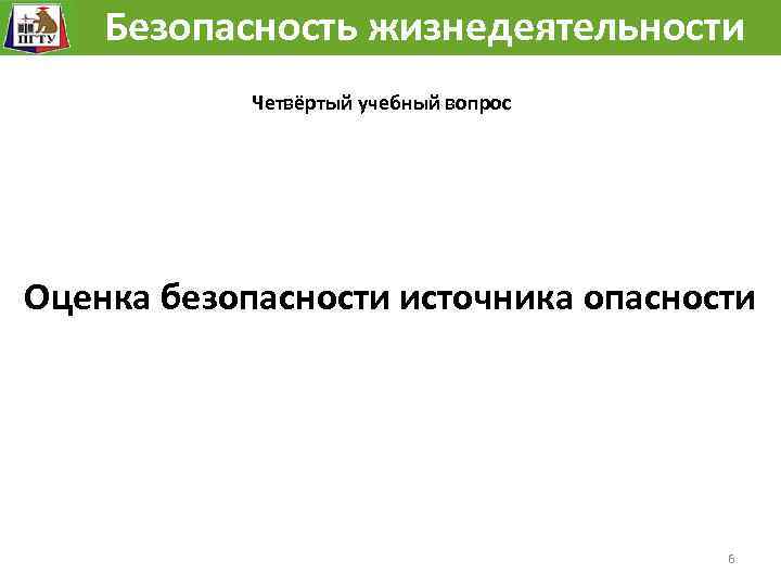 Безопасность жизнедеятельности Четвёртый учебный вопрос Оценка безопасности источника опасности 6 
