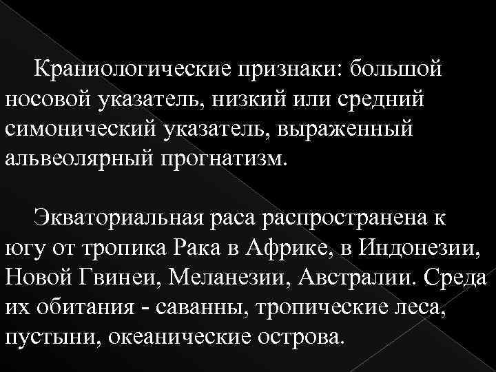 Краниологические признаки: большой носовой указатель, низкий или средний симонический указатель, выраженный альвеолярный прогнатизм. Экваториальная