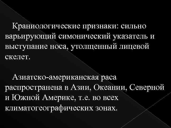 Краниологические признаки: сильно варьирующий симонический указатель и выступание носа, утолщенный лицевой скелет. Азиатско-американская раса