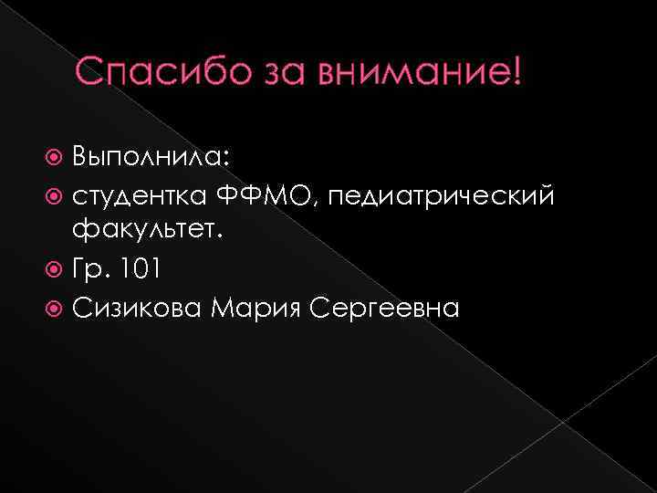 Спасибо за внимание! Выполнила: студентка ФФМО, педиатрический факультет. Гр. 101 Сизикова Мария Сергеевна 