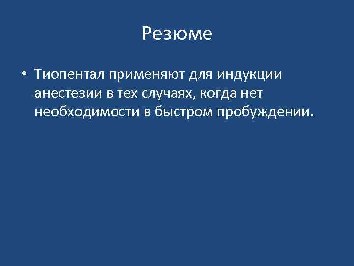 Резюме • Тиопентал применяют для индукции анестезии в тех случаях, когда нет необходимости в