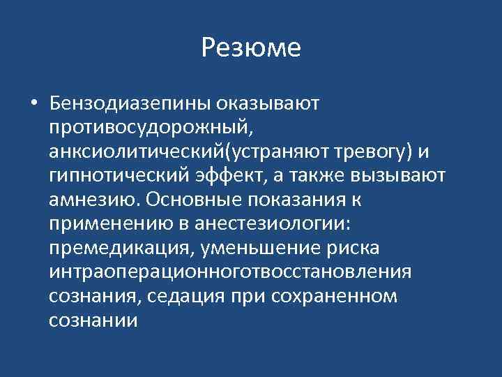 Резюме • Бензодиазепины оказывают противосудорожный, анксиолитический(устраняют тревогу) и гипнотический эффект, а также вызывают амнезию.