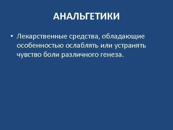 АНАЛЬГЕТИКИ • Лекарственные средства, обладающие особенностью ослаблять или устранять чувство боли различного генеза. 