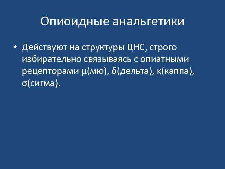 Опиоидные анальгетики • Действуют на структуры ЦНС, строго избирательно связываясь с опиатными рецепторами µ(мю),