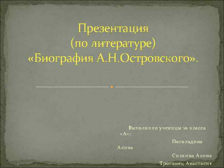 Презентация (по литературе) «Биография А. Н. Островского» . Выполнили ученицы 10 класса «А» :