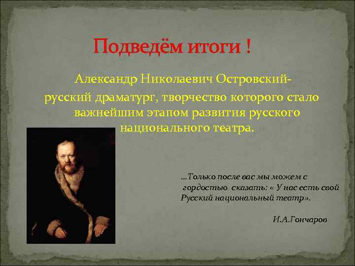 Подведём итоги ! Александр Николаевич Островскийрусский драматург, творчество которого стало важнейшим этапом развития русского