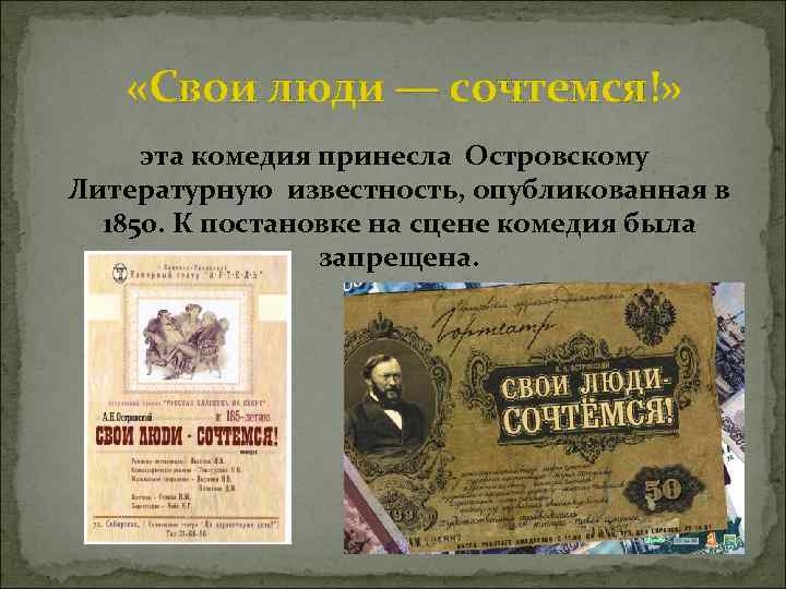  «Свои люди — сочтемся!» эта комедия принесла Островскому Литературную известность, опубликованная в 1850.