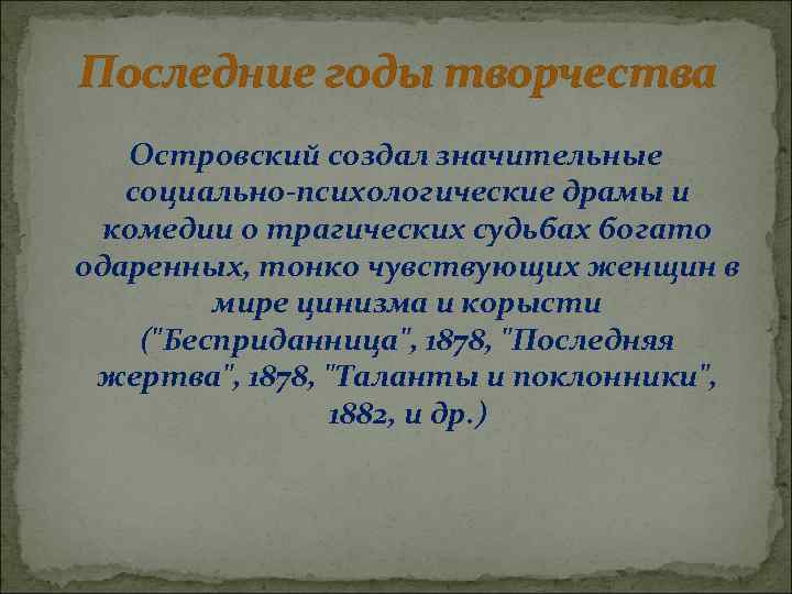 Последние годы творчества Островский создал значительные социально-психологические драмы и комедии о трагических судьбах богато