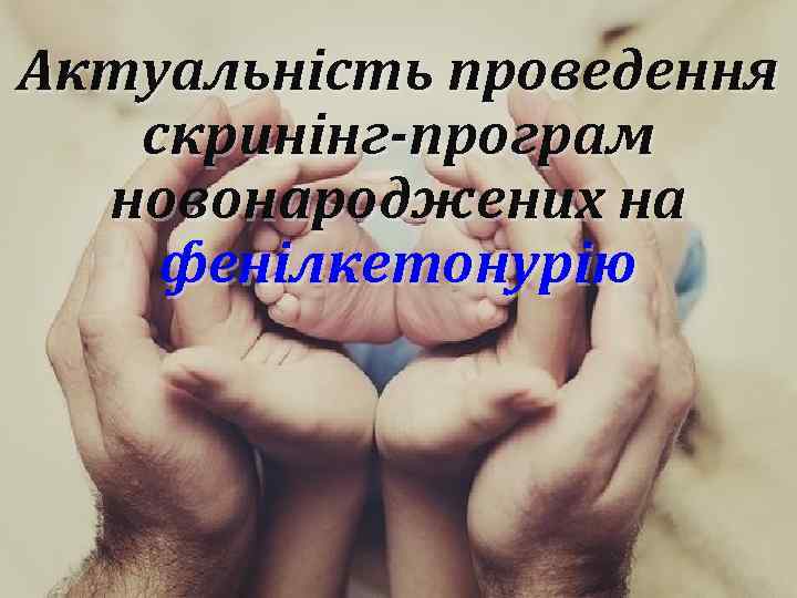 Актуальність проведення скринінг-програм новонароджених на фенілкетонурію 