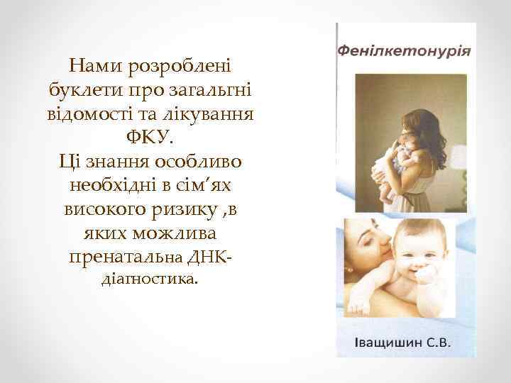Нами розроблені буклети про загальгні відомості та лікування ФКУ. Ці знання особливо необхідні в