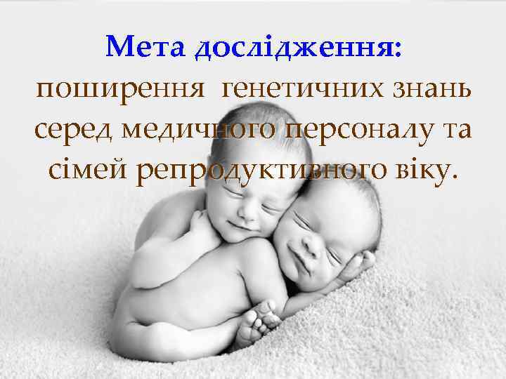 Мета дослідження: поширення генетичних знань серед медичного персоналу та сімей репродуктивного віку. 