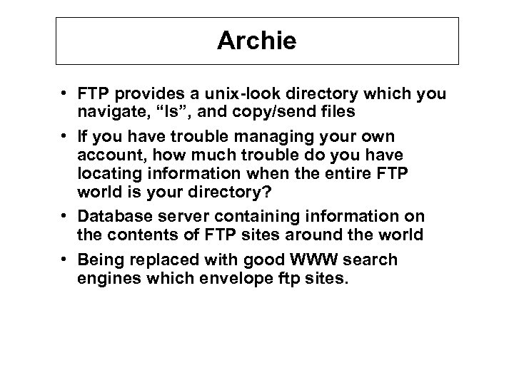 Archie • FTP provides a unix-look directory which you navigate, “ls”, and copy/send files