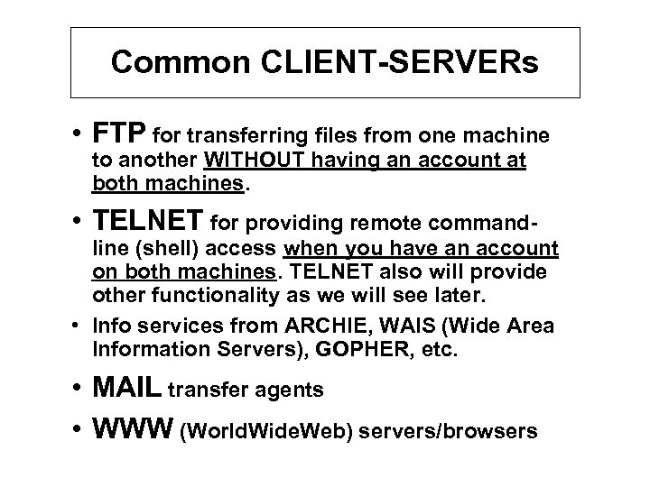 Common CLIENT-SERVERs • FTP for transferring files from one machine to another WITHOUT having
