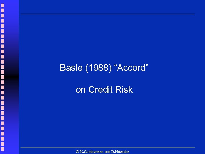 Basle (1988) “Accord” on Credit Risk © K. Cuthbertson and D. Nitzsche 