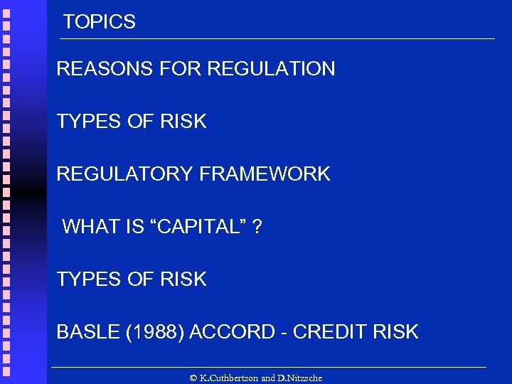 TOPICS REASONS FOR REGULATION TYPES OF RISK REGULATORY FRAMEWORK WHAT IS “CAPITAL” ? TYPES